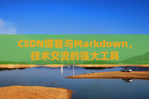 CSDN博客与Markdown，技术交流的强大工具